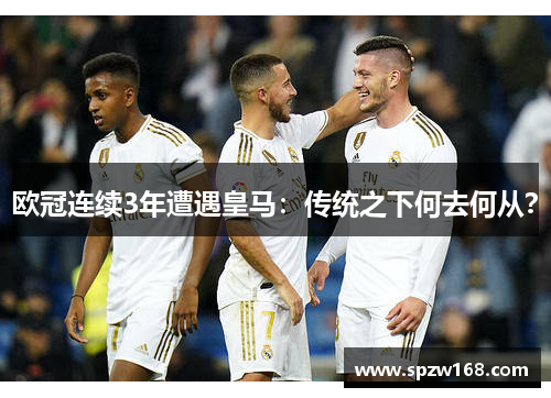 欧冠连续3年遭遇皇马：传统之下何去何从？